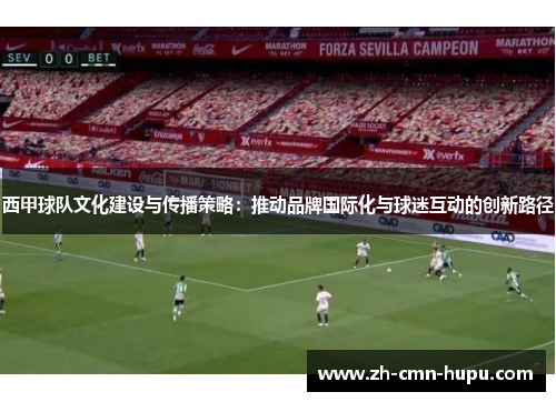 西甲球队文化建设与传播策略：推动品牌国际化与球迷互动的创新路径