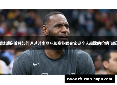 詹姆斯·哈登如何通过时尚品味和商业眼光实现个人品牌的价值飞跃