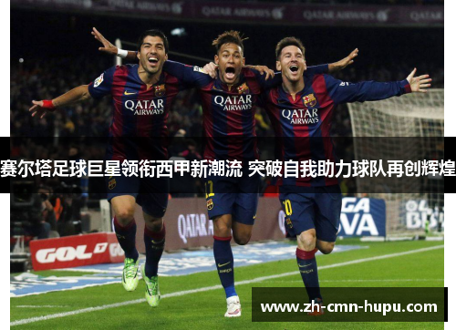 赛尔塔足球巨星领衔西甲新潮流 突破自我助力球队再创辉煌