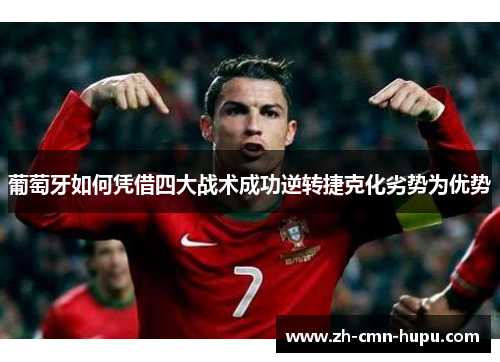 葡萄牙如何凭借四大战术成功逆转捷克化劣势为优势