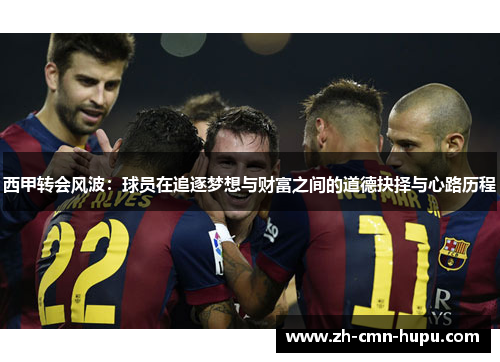 西甲转会风波：球员在追逐梦想与财富之间的道德抉择与心路历程