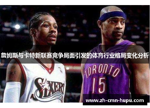 詹姆斯与卡特新联赛竞争局面引发的体育行业格局变化分析