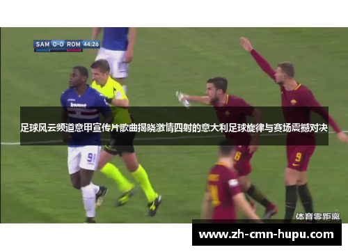 足球风云频道意甲宣传片歌曲揭晓激情四射的意大利足球旋律与赛场震撼对决