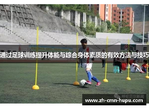 通过足球训练提升体能与综合身体素质的有效方法与技巧