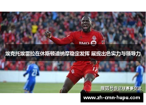 埃克托埃雷拉在休斯顿迪纳摩稳定发挥 展现出色实力与领导力