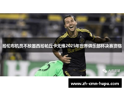 哥伦布机员不敌墨西哥帕丘卡无缘2025年世界俱乐部杯决赛资格