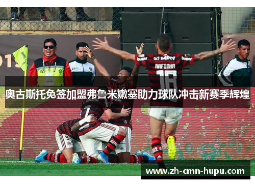 奥古斯托免签加盟弗鲁米嫩塞助力球队冲击新赛季辉煌