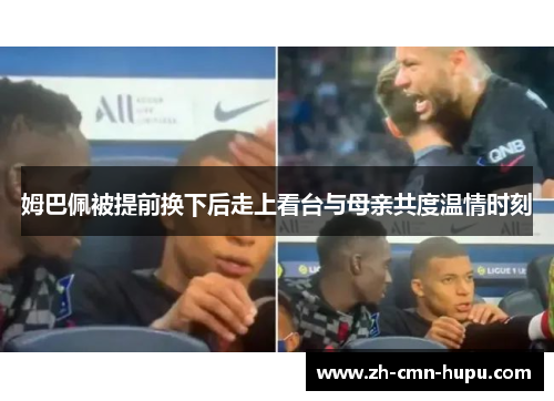 姆巴佩被提前换下后走上看台与母亲共度温情时刻