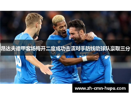 昂达夫德甲客场梅开二度成功击溃对手防线助球队豪取三分