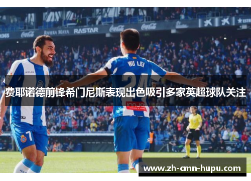 费耶诺德前锋希门尼斯表现出色吸引多家英超球队关注