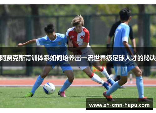 阿贾克斯青训体系如何培养出一流世界级足球人才的秘诀