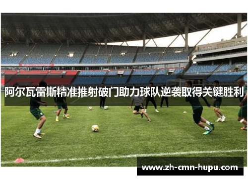 阿尔瓦雷斯精准推射破门助力球队逆袭取得关键胜利