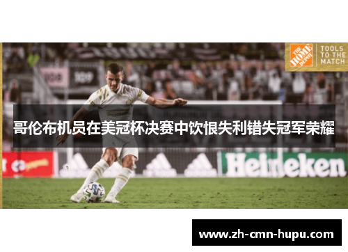 哥伦布机员在美冠杯决赛中饮恨失利错失冠军荣耀