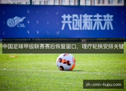 中国足球甲级联赛赛后恢复窗口，理疗轮换安排关键